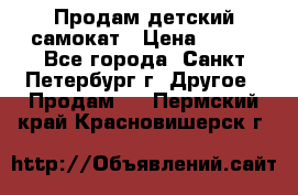 Продам детский самокат › Цена ­ 500 - Все города, Санкт-Петербург г. Другое » Продам   . Пермский край,Красновишерск г.